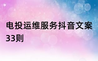 電投運維服務抖音文案33則
