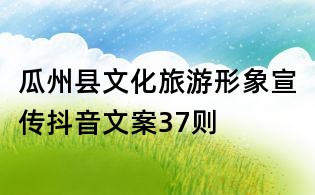 瓜州縣文化旅游形象宣傳抖音文案37則