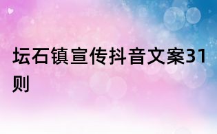壇石鎮(zhèn)宣傳抖音文案31則