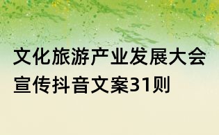文化旅游產(chǎn)業(yè)發(fā)展大會(huì)宣傳抖音文案31則