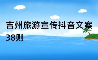 吉州旅游宣傳抖音文案38則