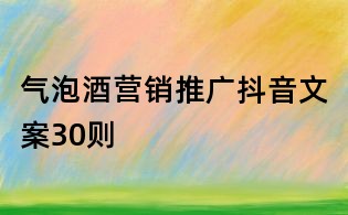 氣泡酒營銷推廣抖音文案30則