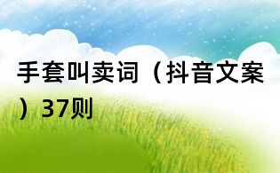 手套叫賣詞(抖音文案)37則