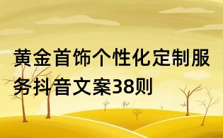 黃金首飾個性化定制服務抖音文案38則