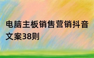 電腦主板銷售營銷抖音文案38則