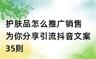 護膚品怎么推廣銷售 為你分享引流抖音文案35則