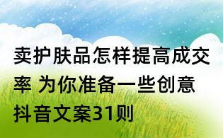 賣護膚品怎樣提高成交率 為你準備一些創意抖音文案31則