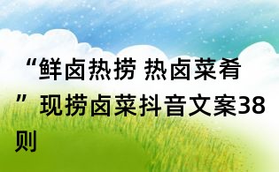 “鮮鹵熱撈 熱鹵菜肴”現撈鹵菜抖音文案38則