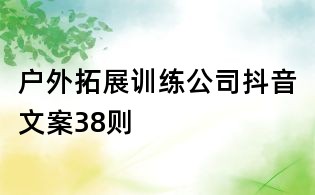 戶外拓展訓(xùn)練公司抖音文案38則