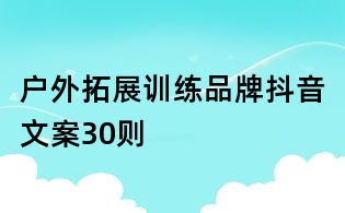戶外拓展訓練品牌抖音文案30則