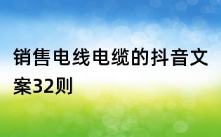 銷售電線電纜的抖音文案32則