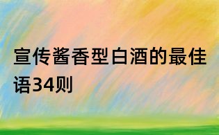 宣傳醬香型白酒的最佳語34則