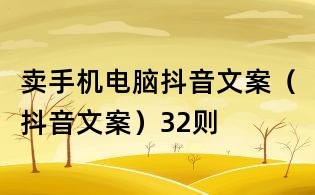 賣手機電腦抖音文案（抖音文案）32則