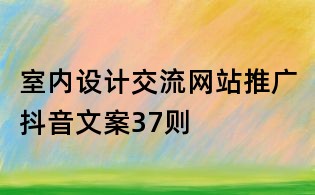 室內設計交流網站推廣抖音文案37則