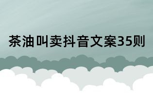 茶油叫賣抖音文案35則