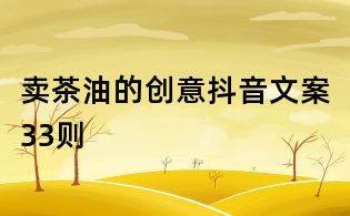 賣茶油的創意抖音文案33則
