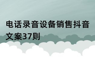 電話錄音設(shè)備銷售抖音文案37則