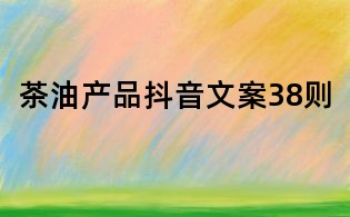 茶油產(chǎn)品抖音文案38則