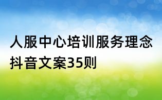 人服中心培訓(xùn)服務(wù)理念抖音文案35則