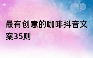 最有創意的咖啡抖音文案35則