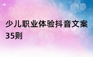 少兒職業(yè)體驗抖音文案35則