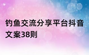 釣魚交流分享平臺(tái)抖音文案38則