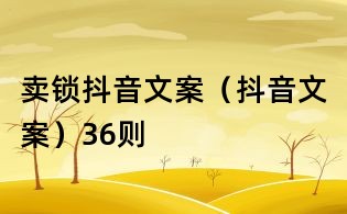 賣鎖抖音文案(抖音文案)36則