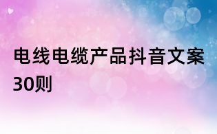 電線電纜產品抖音文案30則