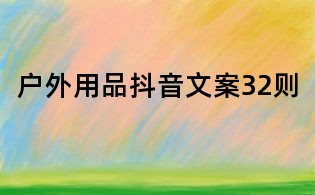 戶外用品抖音文案32則