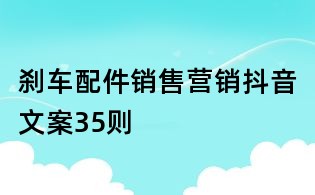 剎車配件銷售營銷抖音文案35則