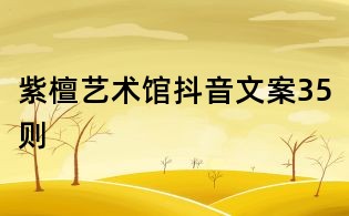 紫檀藝術館抖音文案35則