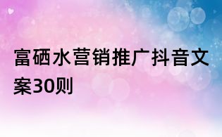 富硒水營銷推廣抖音文案30則
