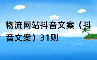 物流網(wǎng)站抖音文案(抖音文案)31則