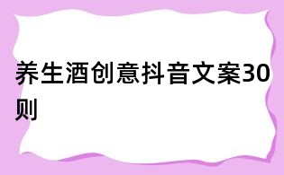 養生酒創意抖音文案30則