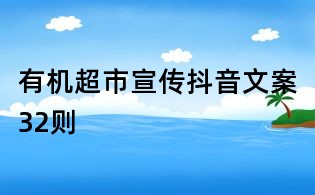 有機超市宣傳抖音文案32則