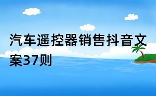 汽車(chē)遙控器銷(xiāo)售抖音文案37則