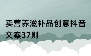 賣營養滋補品創意抖音文案37則