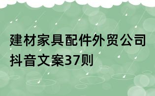 建材家具配件外貿(mào)公司抖音文案37則