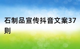 石制品宣傳抖音文案37則