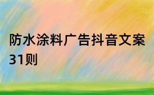 防水涂料廣告抖音文案31則