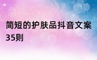 簡短的護膚品抖音文案35則