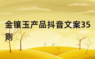 金鑲玉產(chǎn)品抖音文案35則