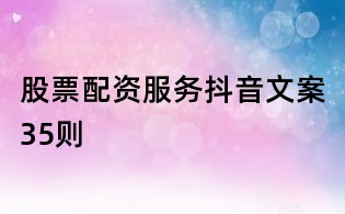 股票配資服務抖音文案35則