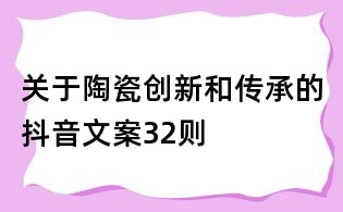 關(guān)于陶瓷創(chuàng)新和傳承的抖音文案32則