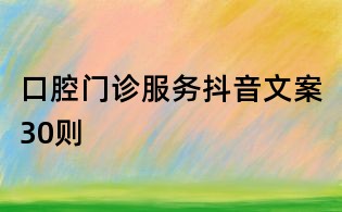 口腔門診服務(wù)抖音文案30則