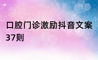 口腔門診激勵抖音文案37則
