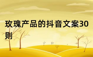 玫瑰產品的抖音文案30則