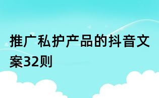 推廣私護(hù)產(chǎn)品的抖音文案32則