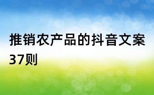 推銷農(nóng)產(chǎn)品的抖音文案37則