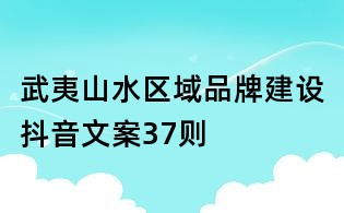 武夷山水區(qū)域品牌建設(shè)抖音文案37則
